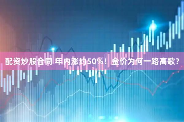 配资炒股合同 年内涨约50%！金价为何一路高歌？