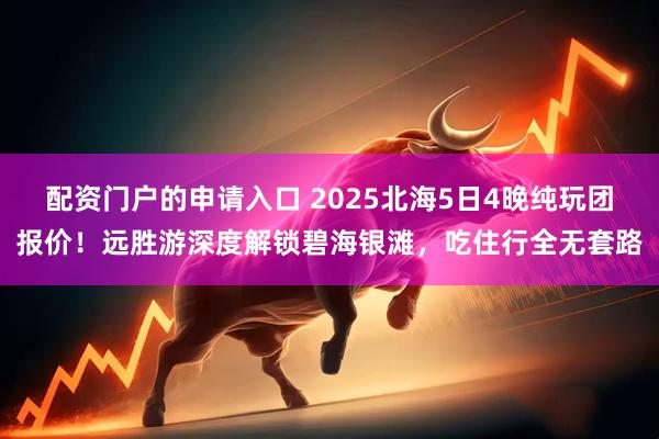 配资门户的申请入口 2025北海5日4晚纯玩团报价!远胜游深度解锁碧海银滩,吃住行全无套路