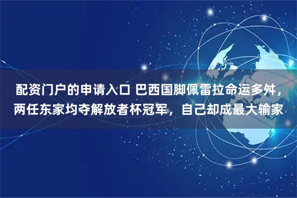配资门户的申请入口 巴西国脚佩雷拉命运多舛,两任东家均夺解放者杯冠军,自己却成最大输家