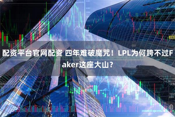 配资平台官网配资 四年难破魔咒！LPL为何跨不过Faker这座大山？