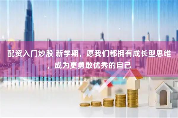 配资入门炒股 新学期，愿我们都拥有成长型思维，成为更勇敢优秀的自己