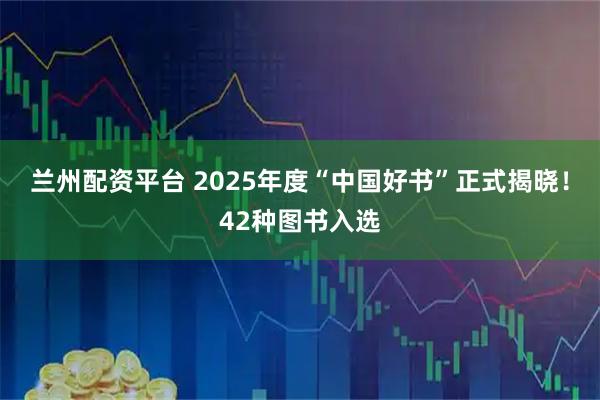 兰州配资平台 2025年度“中国好书”正式揭晓！42种图书入选
