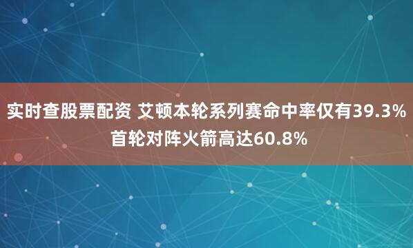实时查股票配资 艾顿本轮系列赛命中率仅有39.3% 首轮对阵火箭高达60.8%