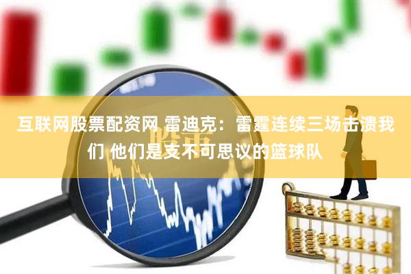 互联网股票配资网 雷迪克：雷霆连续三场击溃我们 他们是支不可思议的篮球队