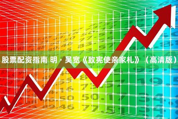 股票配资指南 明 · 吴宽《致宪使亲家札》（高清版）