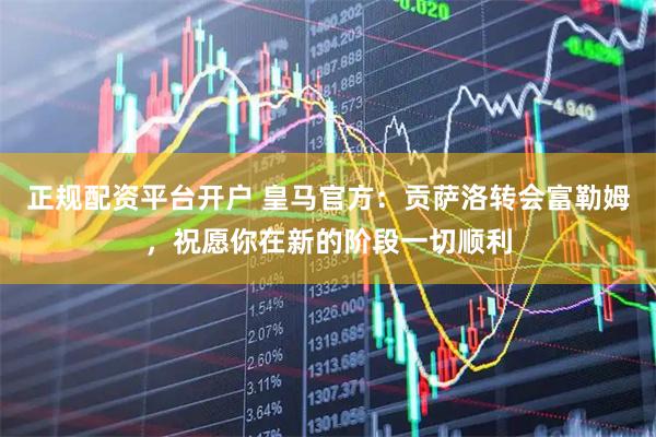 正规配资平台开户 皇马官方：贡萨洛转会富勒姆，祝愿你在新的阶段一切顺利