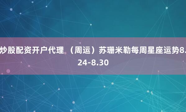 炒股配资开户代理 （周运）苏珊米勒每周星座运势8.24-8.30