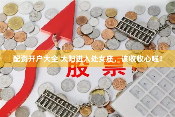配资开户大全 太阳进入处女座，该收收心啦！