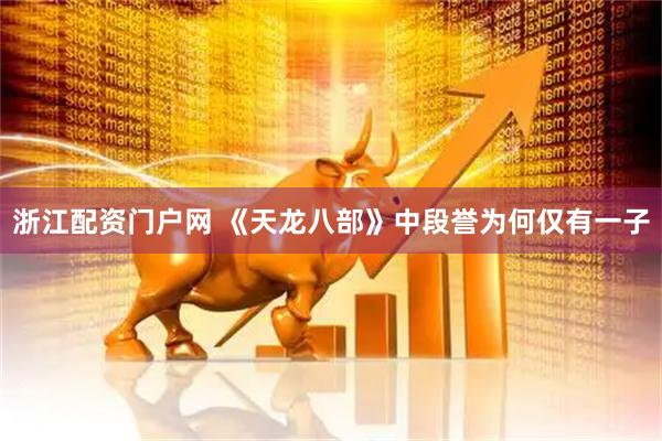 浙江配资门户网 《天龙八部》中段誉为何仅有一子