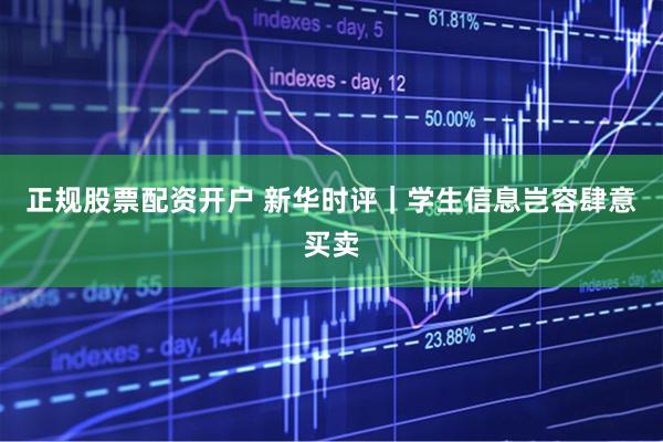 正规股票配资开户 新华时评｜学生信息岂容肆意买卖